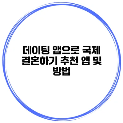 데이팅 앱으로 국제 결혼하기 추천 앱 및 방법