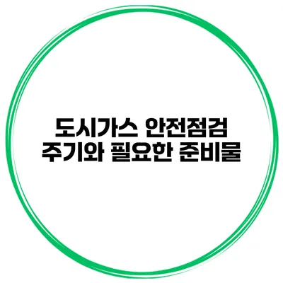 도시가스 안전점검 주기와 필요한 준비물