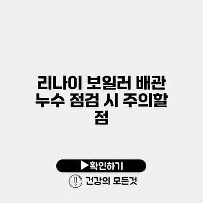 리나이 보일러 배관 누수 점검 시 주의할 점