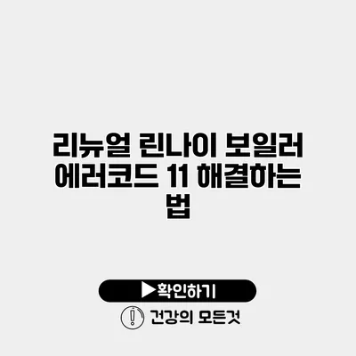 리뉴얼 린나이 보일러 에러코드 11 해결하는 법