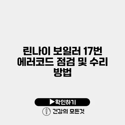 린나이 보일러 17번 에러코드 점검 및 수리 방법