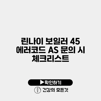 린나이 보일러 45 에러코드 A/S 문의 시 체크리스트