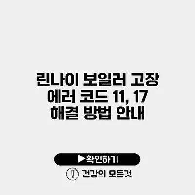 린나이 보일러 고장 에러 코드 11, 17 해결 방법 안내
