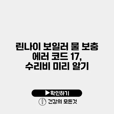 린나이 보일러 물 보충 에러 코드 17, 수리비 미리 알기
