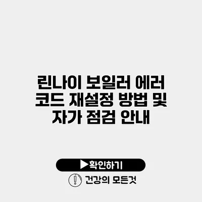 린나이 보일러 에러 코드 재설정 방법 및 자가 점검 안내