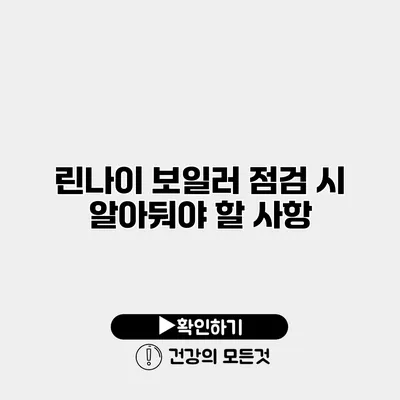 린나이 보일러 점검 시 알아둬야 할 사항