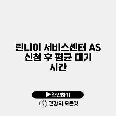 린나이 서비스센터 AS 신청 후 평균 대기 시간