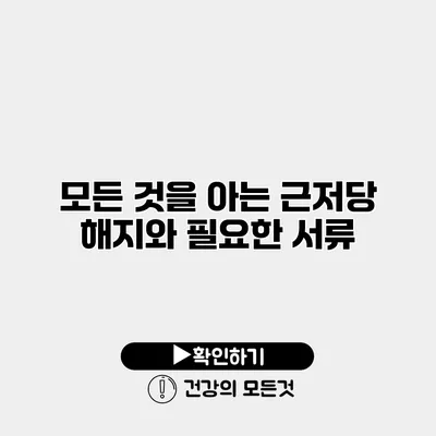 모든 것을 아는 근저당 해지와 필요한 서류
