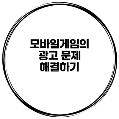 모바일게임의 광고 문제 해결하기
