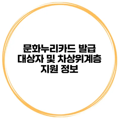 문화누리카드 발급 대상자 및 차상위계층 지원 정보