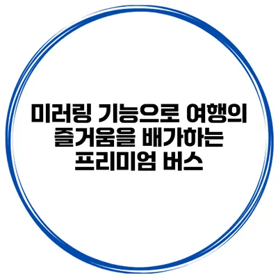 미러링 기능으로 여행의 즐거움을 배가하는 프리미엄 버스