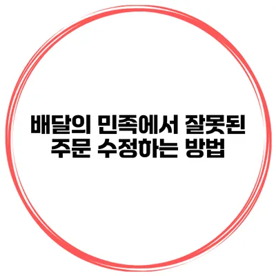배달의 민족에서 잘못된 주문 수정하는 방법