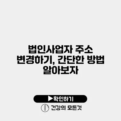 법인사업자 주소 변경하기, 간단한 방법 알아보자