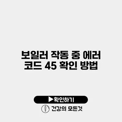 보일러 작동 중 에러 코드 45 확인 방법
