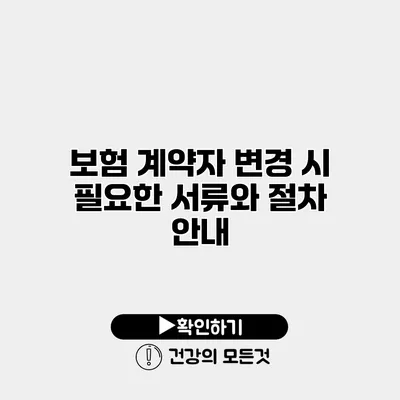 보험 계약자 변경 시 필요한 서류와 절차 안내