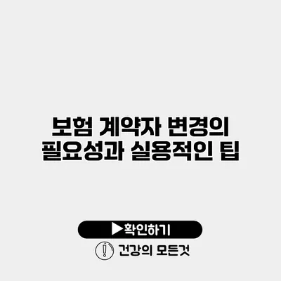 보험 계약자 변경의 필요성과 실용적인 팁
