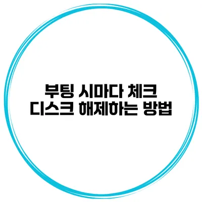 부팅 시마다 체크 디스크 해제하는 방법