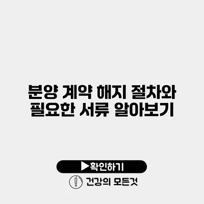 분양 계약 해지 절차와 필요한 서류 알아보기