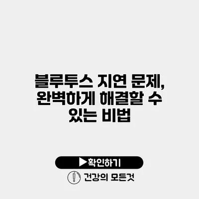 블루투스 지연 문제, 완벽하게 해결할 수 있는 비법