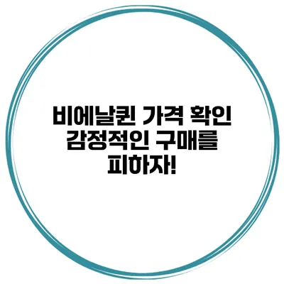 비에날퀸 가격 확인: 감정적인 구매를 피하자!