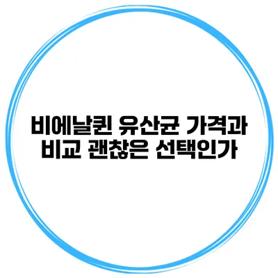 비에날퀸 유산균 가격과 비교: 괜찮은 선택인가?