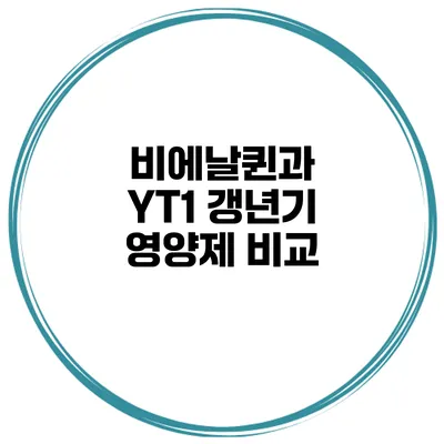 비에날퀸과 YT1: 갱년기 영양제 비교