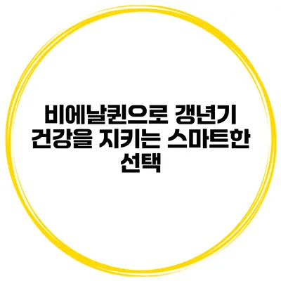 비에날퀸으로 갱년기 건강을 지키는 스마트한 선택