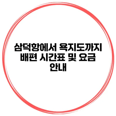 삼덕항에서 욕지도까지 배편 시간표 및 요금 안내
