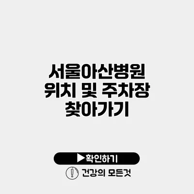 서울아산병원 위치 및 주차장 찾아가기