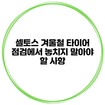 셀토스 겨울철 타이어 점검에서 놓치지 말아야 할 사항