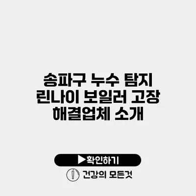 송파구 누수 탐지 린나이 보일러 고장 해결업체 소개
