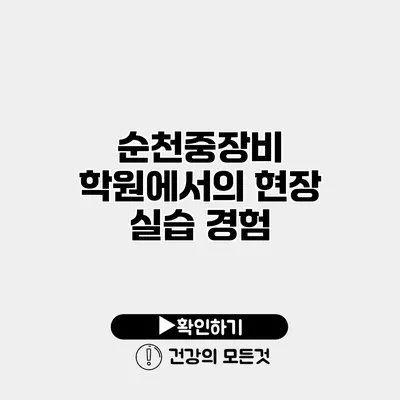 순천중장비 학원에서의 현장 실습 경험