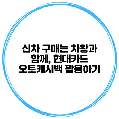 신차 구매는 차왕과 함께, 현대카드 오토캐시백 활용하기