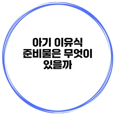 아기 이유식 준비물은 무엇이 있을까?