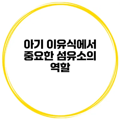 아기 이유식에서 중요한 섬유소의 역할