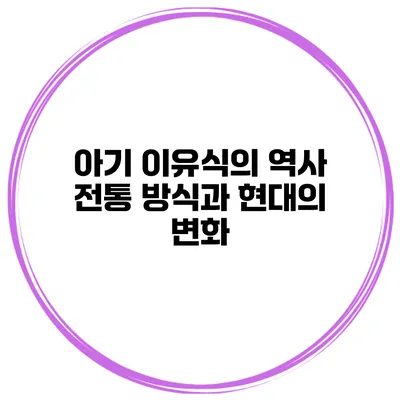 아기 이유식의 역사 전통 방식과 현대의 변화