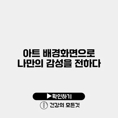 아트 배경화면으로 나만의 감성을 전하다