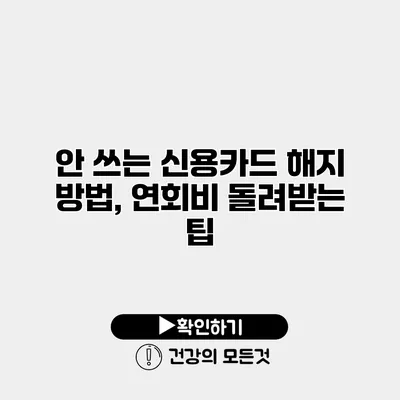안 쓰는 신용카드 해지 방법, 연회비 돌려받는 팁