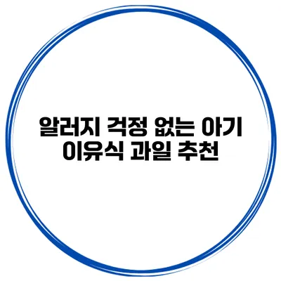 알러지 걱정 없는 아기 이유식 과일 추천