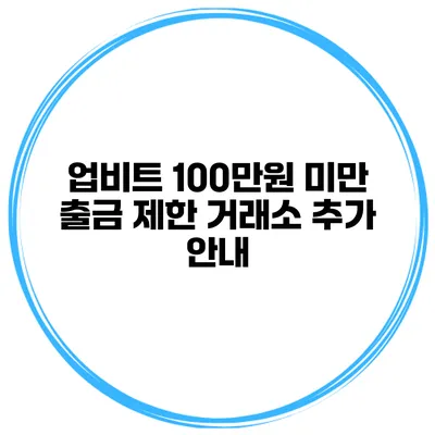 업비트 100만원 미만 출금 제한 거래소 추가 안내