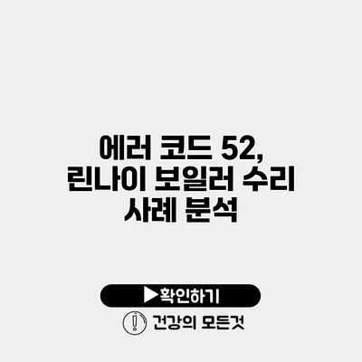 에러 코드 52, 린나이 보일러 수리 사례 분석