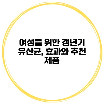 여성을 위한 갱년기 유산균, 효과와 추천 제품