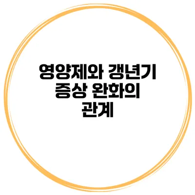 영양제와 갱년기 증상 완화의 관계