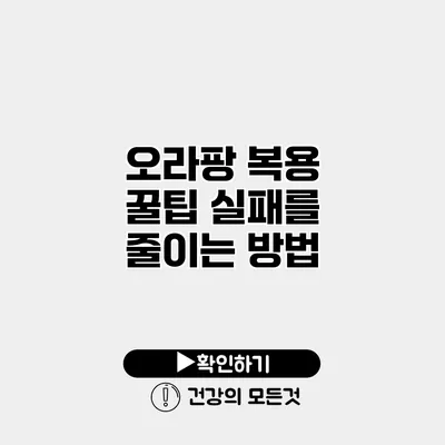오라팡 복용 꿀팁 실패를 줄이는 방법