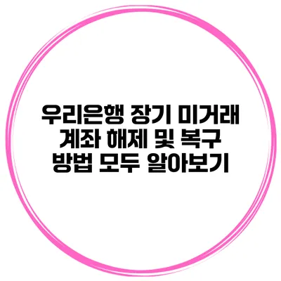 우리은행 장기 미거래 계좌 해제 및 복구 방법 모두 알아보기