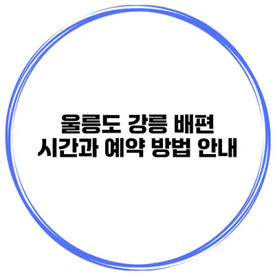 울릉도 강릉 배편 시간과 예약 방법 안내