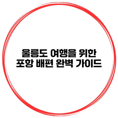 울릉도 여행을 위한 포항 배편 완벽 가이드