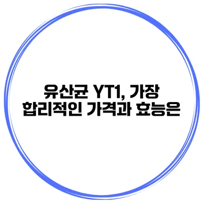 유산균 YT1, 가장 합리적인 가격과 효능은?