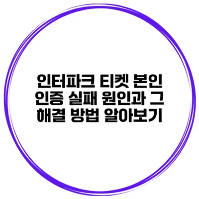 인터파크 티켓 본인 인증 실패 원인과 그 해결 방법 알아보기