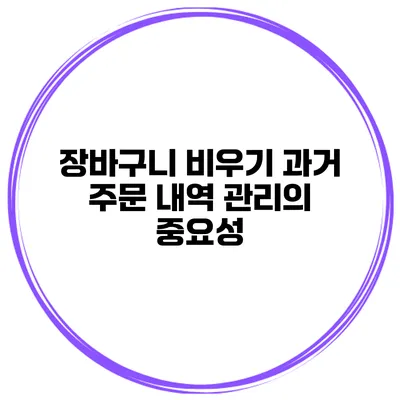 장바구니 비우기 과거 주문 내역 관리의 중요성